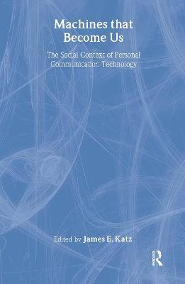 Machines That Become Us: The Social Context of Personal Communication Technology - cover