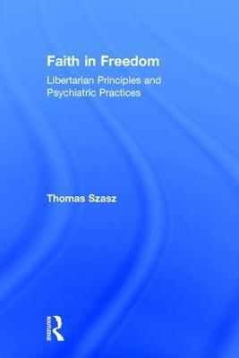 Faith in Freedom: Libertarian Principles and Psychiatric Practices - Thomas Szasz - cover