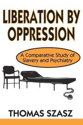 Liberation by Oppression: A Comparative Study of Slavery and Psychiatry - Thomas Szasz - cover