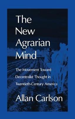 The New Agrarian Mind: The Movement Toward Decentralist Thought in Twentieth-Century America - Allan C. Carlson - cover