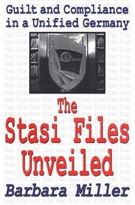 The Stasi Files Unveiled: Guilt and Compliance in a Unified Germany - Barbara Miller - cover
