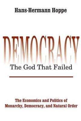 Democracy – The God That Failed: The Economics and Politics of Monarchy, Democracy and Natural Order - Hans-Hermann Hoppe - cover