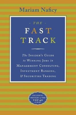 The Fast Track: The Insider's Guide to Winning Jobs in Management Consulting, Investment Banking & Securities Trading - Mariam Naficy - cover