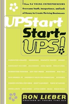Upstart Start-Ups!: How 34 Young Entrepreneurs Overcame Youth, Inexperience, and Lack of Money to Create Thriving Businesses - Ron Lieber - cover