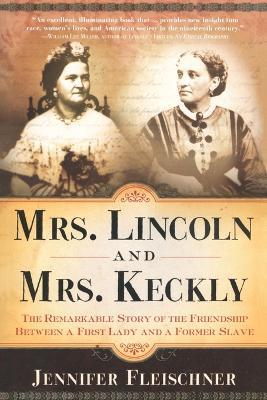 Mrs. Lincoln and Mrs. Keckly: The Remarkable Story of the Friendship Between a First Lady and a Former Slave - Jennifer Fleischner - cover