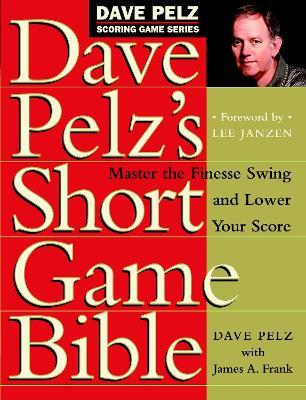 Dave Pelz's Short Game Bible: Master the Finesse Swing and Lower Your Score - Dave Pelz - cover