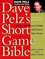 Dave Pelz's Short Game Bible: Master the Finesse Swing and Lower Your Score