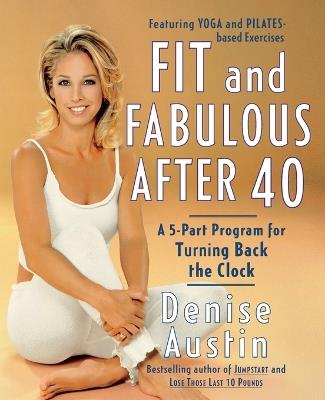 Fit and Fabulous After 40: A 5-Part Program for Turning Back the Clock - Denise Austin - cover