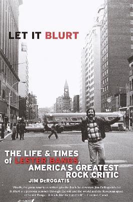 Let it Blurt: The Life and Times of Lester Bangs, America's Greatest Rock Critic - Jim DeRogatis - cover