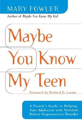 Maybe You Know My Teen: A Parent's Guide to Helping Your Adolescent With Attention Deficit Hyperactivity Disorder - Mary Fowler - cover