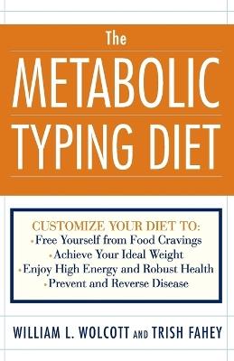 The Metabolic Typing Diet: Customize Your Diet To:  Free Yourself from Food Cravings: Achieve Your Ideal Weight; Enjoy High Energy and Robust Health; Prevent and Reverse Disease - William L. Wolcott,Trish Fahey - cover