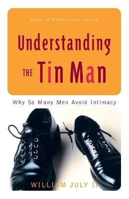 Understanding the Tin Man: Why So Many Men Avoid Intimacy - William July - cover