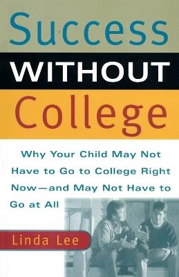 Success Without College: Why Your Child May Not Have to Go to College Right Now--and May Not Have to Go At All - Linda Lee - cover