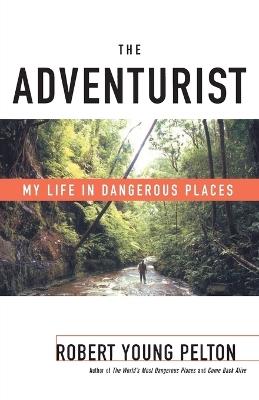 The Adventurist: My Life in Dangerous Places - Robert Young Pelton - cover