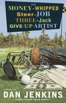 The Money-Whipped Steer-Job Three-Jack Give-Up Artist: A Novel - Dan Jenkins - cover