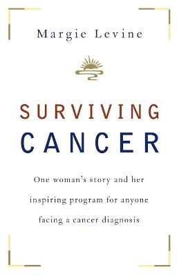 Surviving Cancer: One Woman's Story and Her Inspiring Program for Anyone Facing a Cancer Diagnosis - Margie Levine - cover