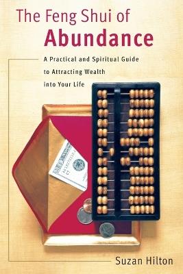The Feng Shui of Abundance: A Practical and Spiritual Guide to Attracting Wealth Into Your Life - Suzan Hilton - cover