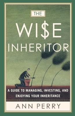 The Wise Inheritor: A Guide to Managing, Investing and Enjoying Your Inheritance - Ann Perry - cover