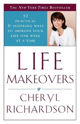 Life Makeovers: 52 Practical & Inspiring Ways to Improve Your Life One Week at a Time - Cheryl Richardson - cover