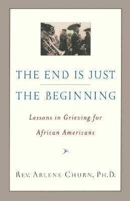 The End Is Just the Beginning: Lessons in Grieving for African Americans - Arlene Churn - cover