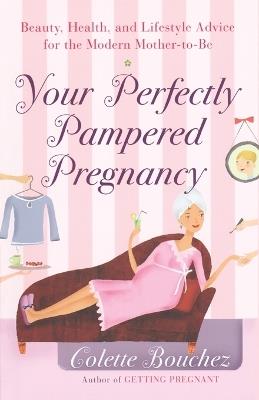 Your Perfectly Pampered Pregnancy: Beauty, Health, and Lifestyle Advice for the Modern Mother-to-Be - Colette Bouchez - cover