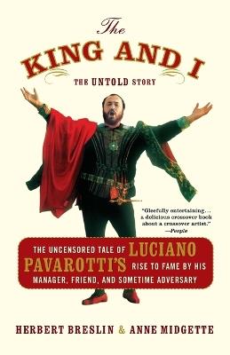 The King and I: The Uncensored Tale of Luciano Pavarotti's Rise to Fame by His Manager, Friend and Sometime Adversary - Herbert Breslin,Anne Midgette - cover