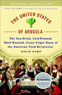 The United States of Arugula: The Sun Dried, Cold Pressed, Dark Roasted, Extra Virgin Story of the American Food Revolution - David Kamp - cover