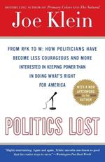 Politics Lost: From RFK to W: How Politicians Have Become Less Courageous and More Interested in Keeping Power than in Doing What's Right for America