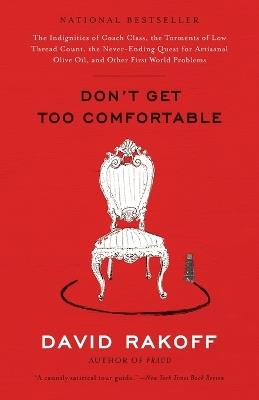Don't Get Too Comfortable: The Indignities of Coach Class, The Torments of Low Thread Count, The Never- Ending Quest for Artisanal Olive Oil, and Other First World Problems - David Rakoff - cover