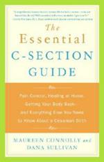 The Essential C-Section Guide: Pain Control, Healing at Home, Getting Your Body Back, and Everything Else You Need to Know About a Cesarean Birth