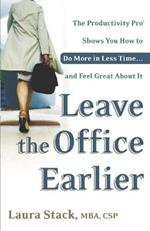 Leave the Office Earlier: The Productivity Pro Shows You How to Do More in Less Time...and Feel Great About It