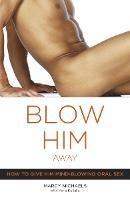 Blow Him Away: How to Give Him Mind-Blowing Oral Sex - Marcy Michaels - cover