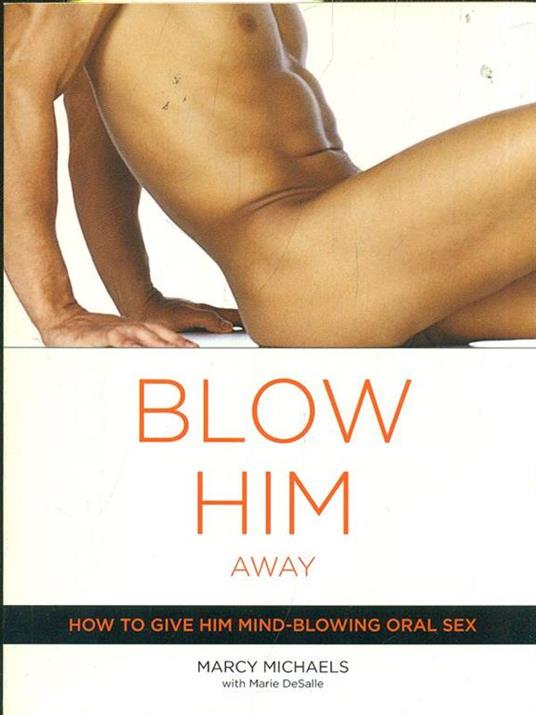 Blow Him Away: How to Give Him Mind-Blowing Oral Sex - Marcy Michaels - 2