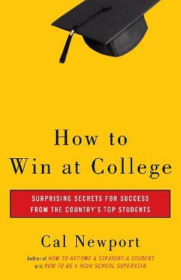 How to Win at College: Surprising Secrets for Success from the Country's Top Students - Cal Newport - cover