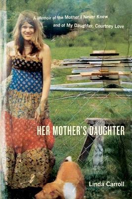Her Mother's Daughter: A Memoir of the Mother I Never Knew and of My Daughter, Courtney Love - Linda Carroll - cover