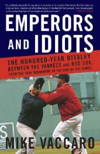 Emperors and Idiots: The Hundred Year Rivalry Between the Yankees and Red Sox, From the Very Beginning to the End of the Curse - Mike Vaccaro - cover