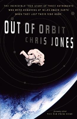 Out of Orbit: The Incredible True Story of Three Astronauts Who Were Hundreds of Miles Above Earth When They Lost Their Ride Home - Chris Jones - cover
