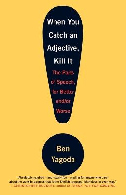 When You Catch an Adjective, Kill It: The Parts of Speech, for Better And/Or Worse - Ben Yagoda - cover