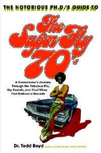 The Notorious Phd's Guide to the Super Fly '70s: A Connoisseur's Journey Through the Fabulous Flix, Hip Sounds, and Cool Vibes That Defined a Decade - Todd Boyd - cover