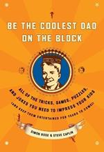 Be the Coolest Dad on the Block: All of the Tricks, Games, Puzzles and Jokes You Need to Impress Your Kids (and keep them entertained for years to come!)