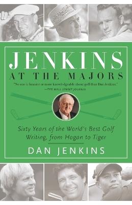 Jenkins at the Majors: Sixty Years of the World's Best Golf Writing, from Hogan to Tiger - Dan Jenkins - cover