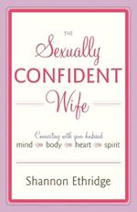 The Sexually Confident Wife: Connecting with Your Husband Mind Body Heart Spirit