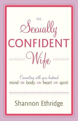 The Sexually Confident Wife: Connecting with Your Husband Mind Body Heart Spirit - Shannon Ethridge - cover
