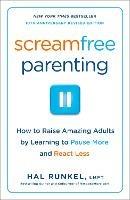 Screamfree Parenting, 10th Anniversary Revised Edition: How to Raise Amazing Adults by Learning to Pause More and React Less - Hal Runkel - cover