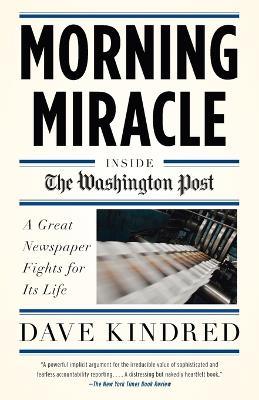 Morning Miracle: Inside the Washington Post The Fight to Keep a Great Newspaper Alive - Dave Kindred - cover
