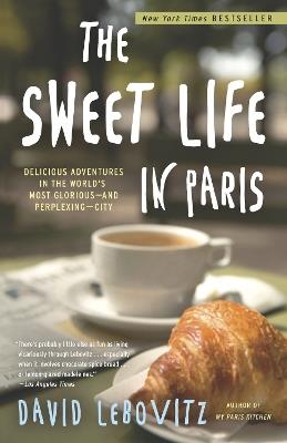 The Sweet Life in Paris: Delicious Adventures in the World's Most Glorious - and Perplexing - City - David Lebovitz - cover