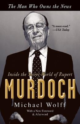 The Man Who Owns the News: Inside the Secret World of Rupert Murdoch - Michael Wolff - cover