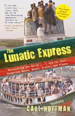 The Lunatic Express: Discovering the World . . . via Its Most Dangerous Buses, Boats, Trains, and Planes
