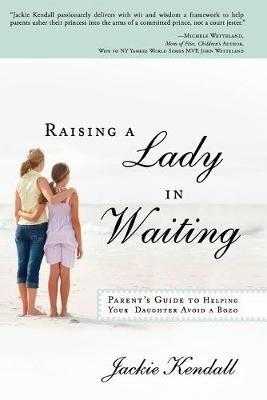 Raising a Lady in Waiting: Parent's Guide to Helping Your Daughter Avoid a Bozo - Jackie Kendall - cover