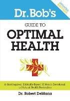 Dr. Bob's Guide to Optimal Health: A God-Inspired, Biblically-Based 12 Month Devotional to Natural Health